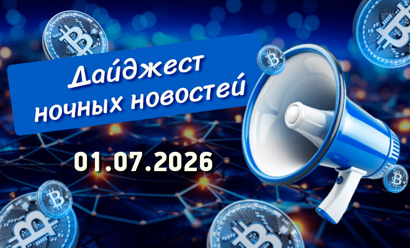 Дайджест криптовалютных новостей за ночь 01 июля 2026 года